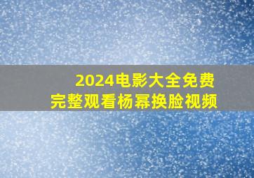 2024电影大全免费完整观看杨幂换脸视频