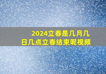 2024立春是几月几日几点立春结束呢视频