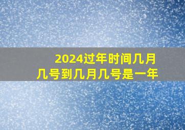 2024过年时间几月几号到几月几号是一年