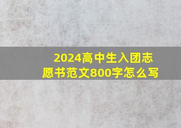 2024高中生入团志愿书范文800字怎么写