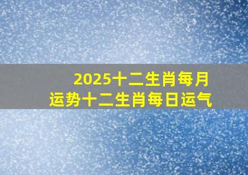 2025十二生肖每月运势十二生肖每日运气