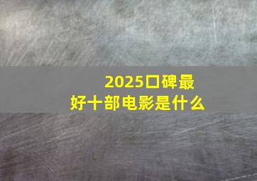 2025口碑最好十部电影是什么