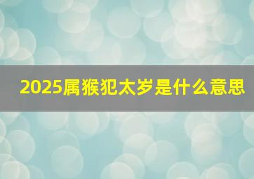 2025属猴犯太岁是什么意思