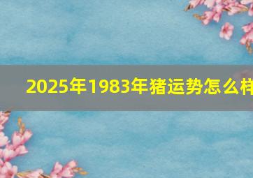 2025年1983年猪运势怎么样