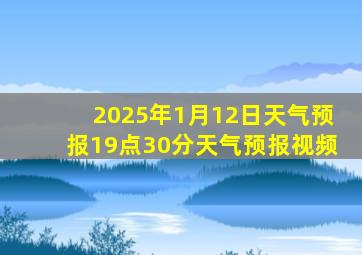 2025年1月12日天气预报19点30分天气预报视频