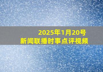 2025年1月20号新闻联播时事点评视频