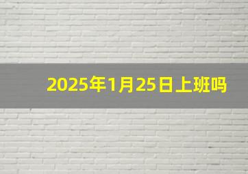 2025年1月25日上班吗