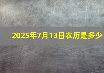 2025年7月13日农历是多少