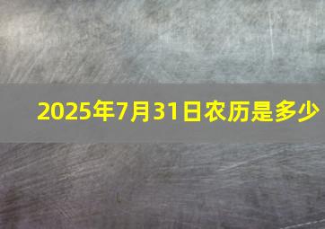 2025年7月31日农历是多少