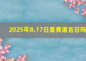 2025年8.17日是黄道吉日吗