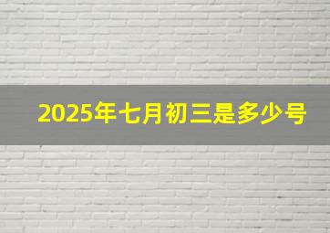 2025年七月初三是多少号