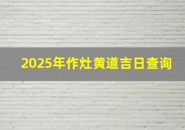 2025年作灶黄道吉日查询