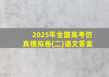 2025年全国高考仿真模拟卷(二)语文答案