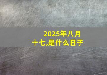 2025年八月十七,是什么日子