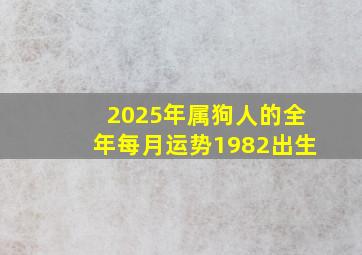 2025年属狗人的全年每月运势1982出生