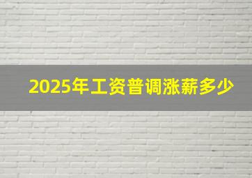 2025年工资普调涨薪多少