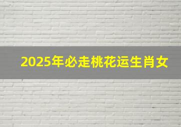 2025年必走桃花运生肖女