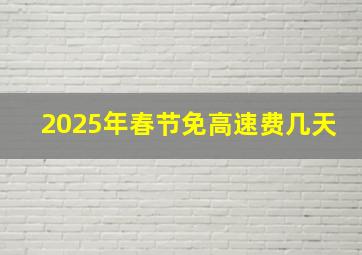 2025年春节免高速费几天