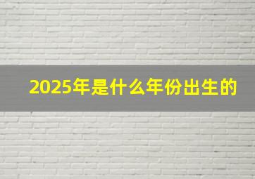 2025年是什么年份出生的