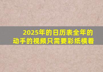 2025年的日历表全年的动手的视频只需要彩纸横着