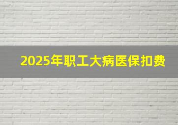 2025年职工大病医保扣费