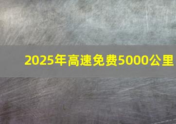 2025年高速免费5000公里