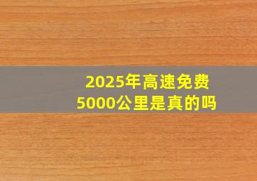 2025年高速免费5000公里是真的吗