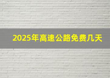 2025年高速公路免费几天