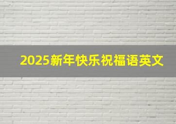 2025新年快乐祝福语英文