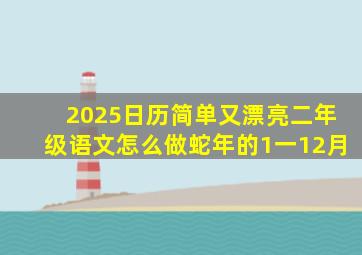 2025日历简单又漂亮二年级语文怎么做蛇年的1一12月