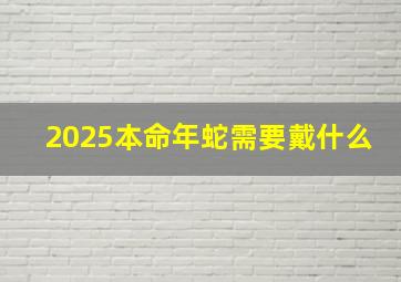 2025本命年蛇需要戴什么