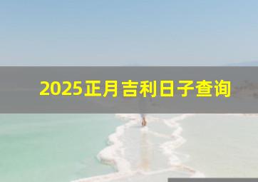 2025正月吉利日子查询