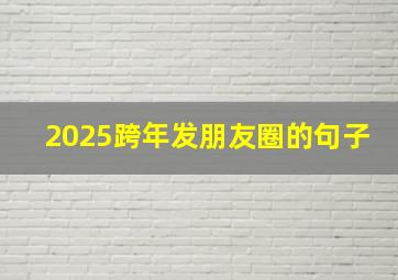 2025跨年发朋友圈的句子