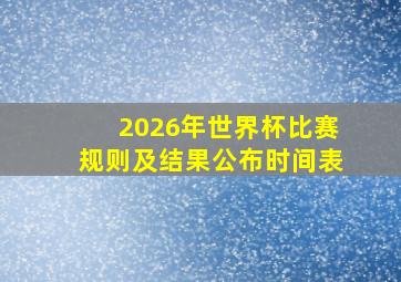 2026年世界杯比赛规则及结果公布时间表