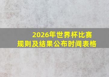 2026年世界杯比赛规则及结果公布时间表格