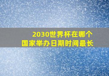 2030世界杯在哪个国家举办日期时间最长