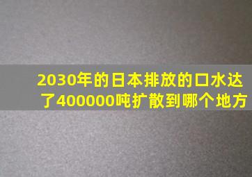 2030年的日本排放的口水达了400000吨扩散到哪个地方