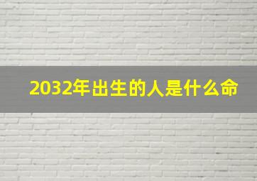 2032年出生的人是什么命