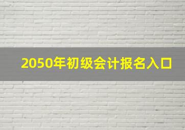 2050年初级会计报名入口