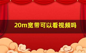 20m宽带可以看视频吗