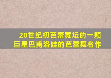 20世纪初芭蕾舞坛的一颗巨星巴甫洛娃的芭蕾舞名作