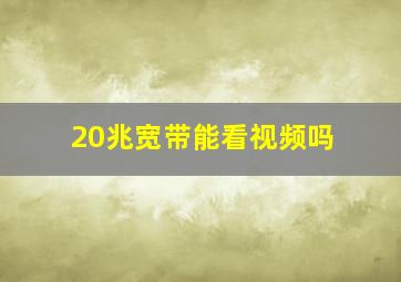 20兆宽带能看视频吗