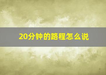 20分钟的路程怎么说