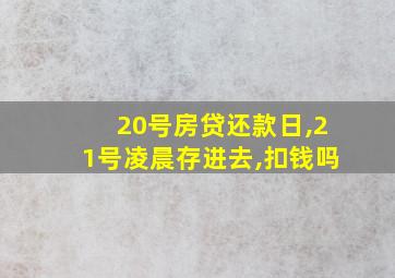 20号房贷还款日,21号凌晨存进去,扣钱吗