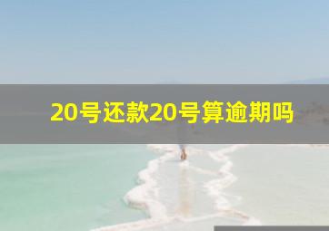 20号还款20号算逾期吗