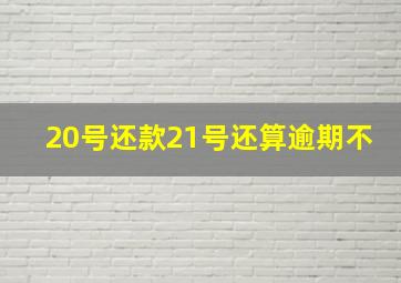 20号还款21号还算逾期不