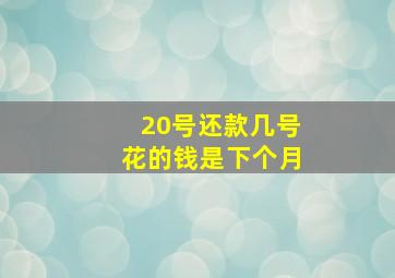 20号还款几号花的钱是下个月