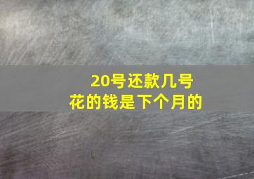 20号还款几号花的钱是下个月的