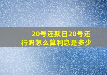 20号还款日20号还行吗怎么算利息是多少