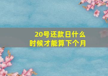 20号还款日什么时候才能算下个月